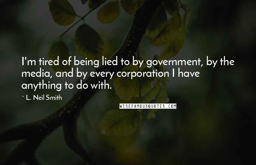 L. Neil Smith Quotes: I'm tired of being lied to by government, by the media, and by every corporation I have anything to do with.