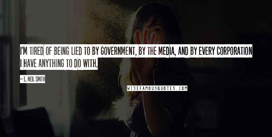 L. Neil Smith Quotes: I'm tired of being lied to by government, by the media, and by every corporation I have anything to do with.