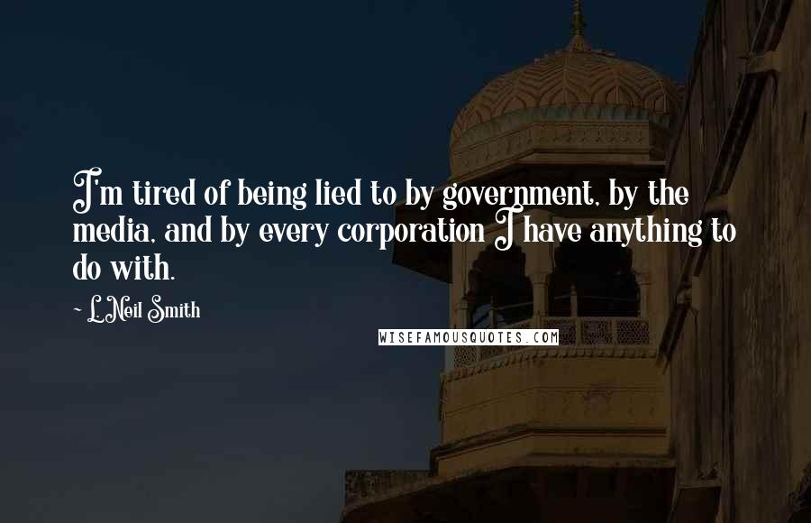 L. Neil Smith Quotes: I'm tired of being lied to by government, by the media, and by every corporation I have anything to do with.