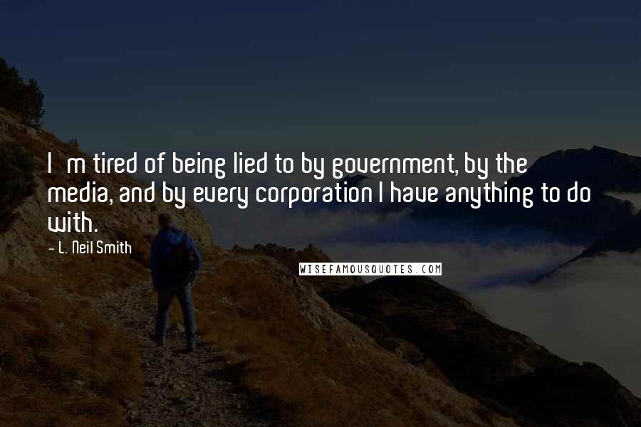 L. Neil Smith Quotes: I'm tired of being lied to by government, by the media, and by every corporation I have anything to do with.