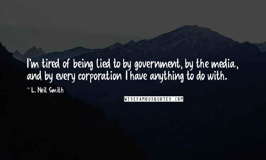 L. Neil Smith Quotes: I'm tired of being lied to by government, by the media, and by every corporation I have anything to do with.