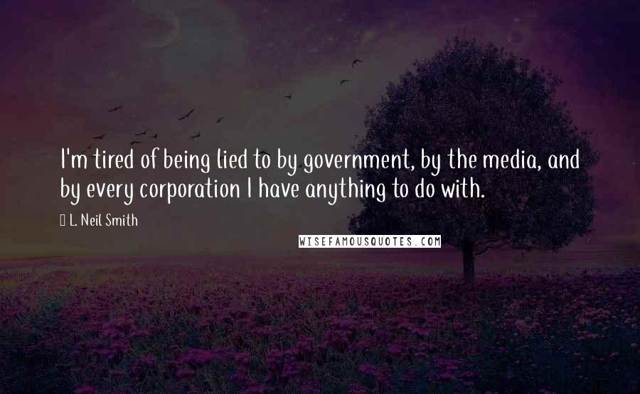 L. Neil Smith Quotes: I'm tired of being lied to by government, by the media, and by every corporation I have anything to do with.