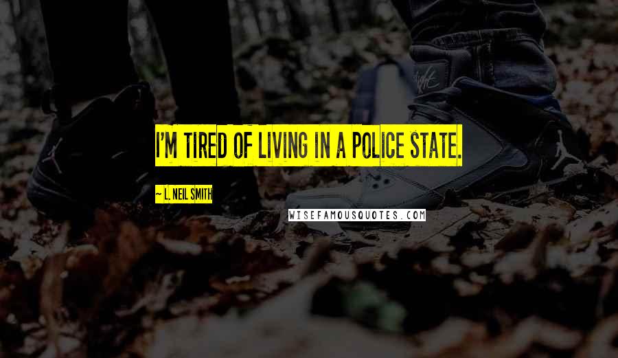 L. Neil Smith Quotes: I'm tired of living in a police state.