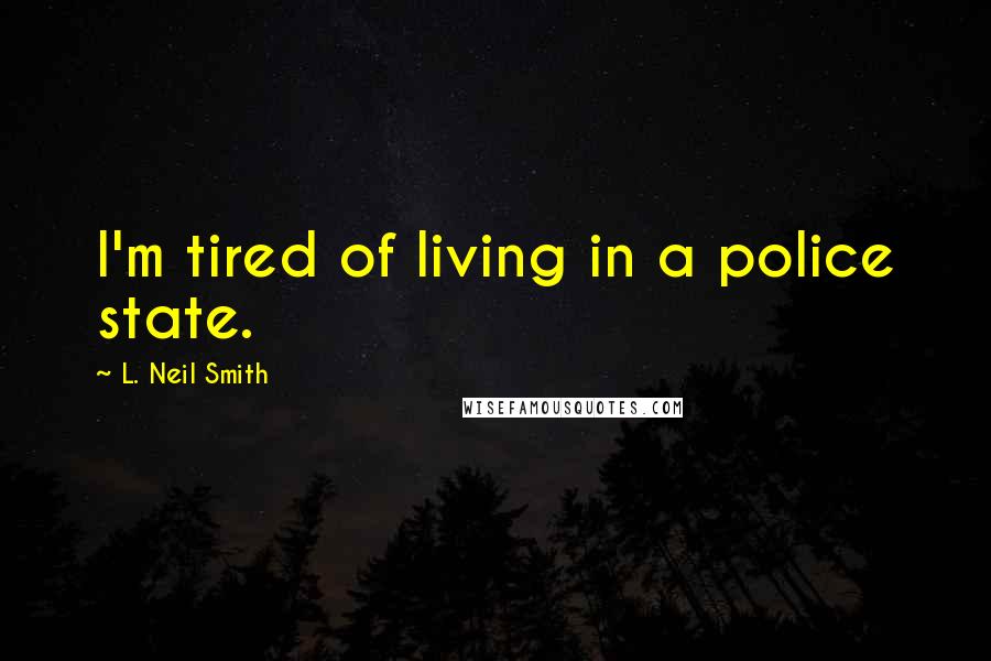 L. Neil Smith Quotes: I'm tired of living in a police state.