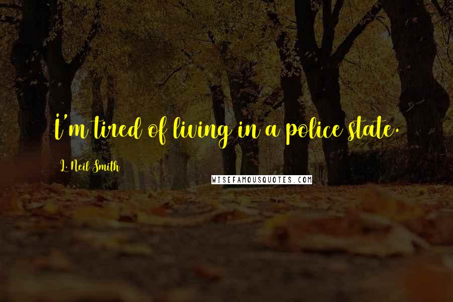 L. Neil Smith Quotes: I'm tired of living in a police state.