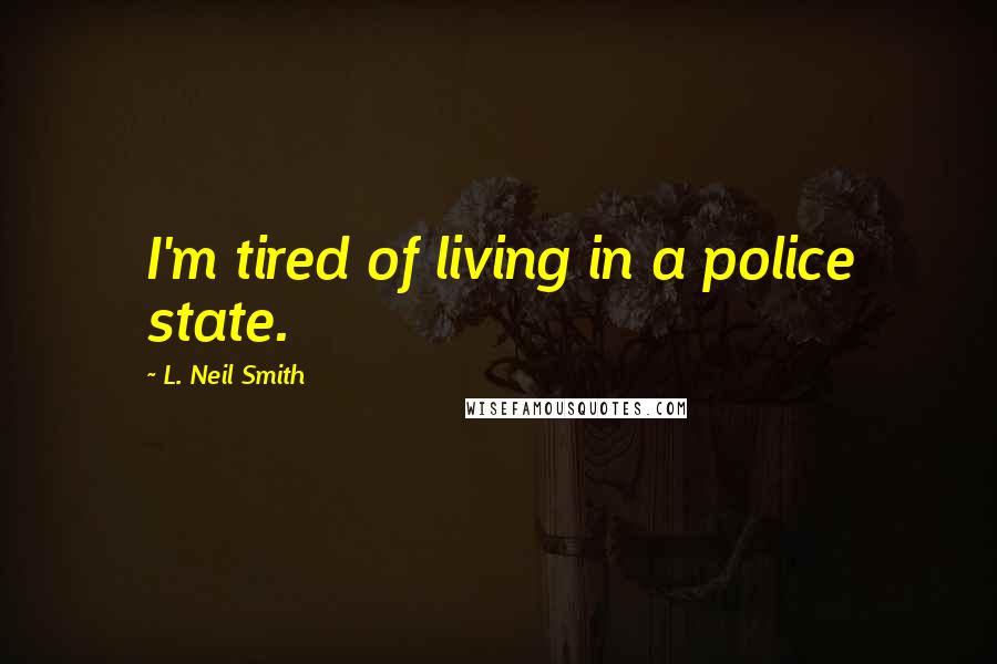 L. Neil Smith Quotes: I'm tired of living in a police state.