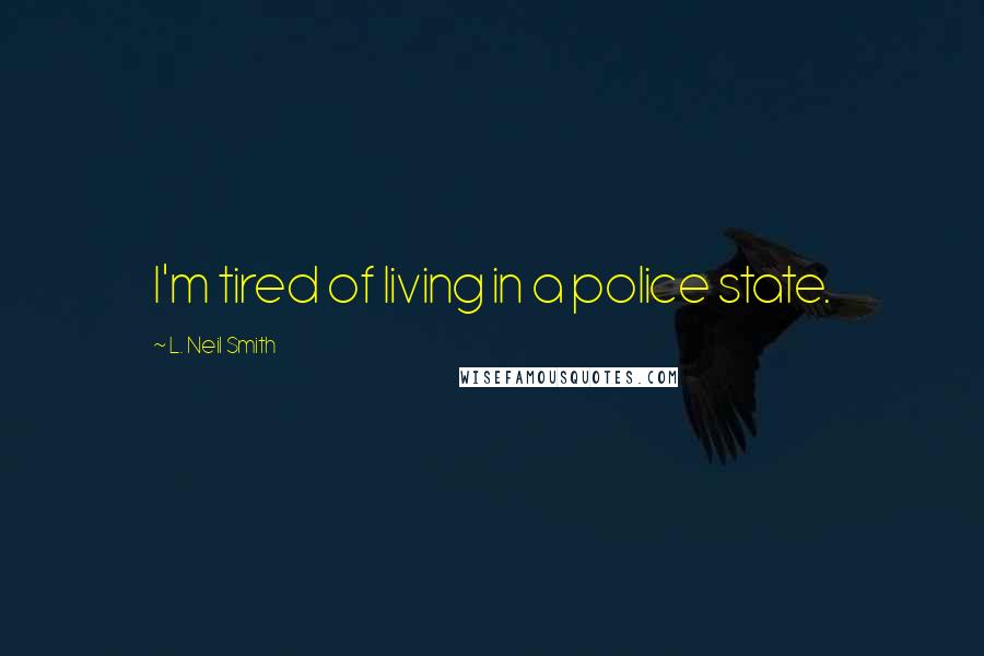 L. Neil Smith Quotes: I'm tired of living in a police state.