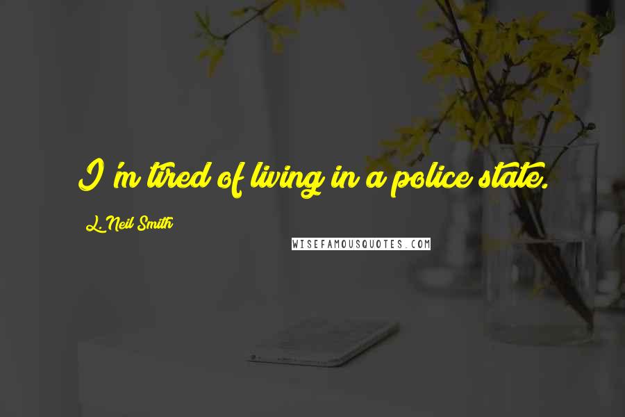 L. Neil Smith Quotes: I'm tired of living in a police state.