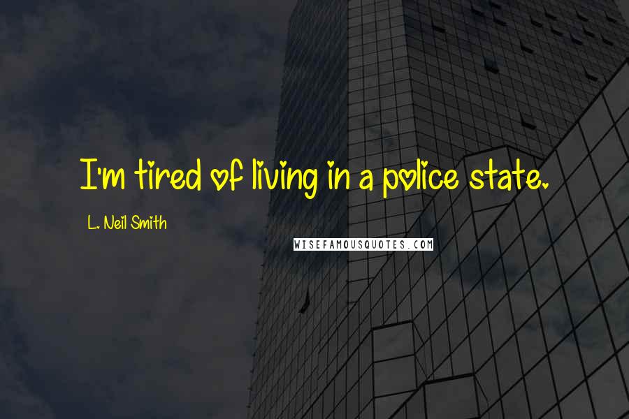 L. Neil Smith Quotes: I'm tired of living in a police state.