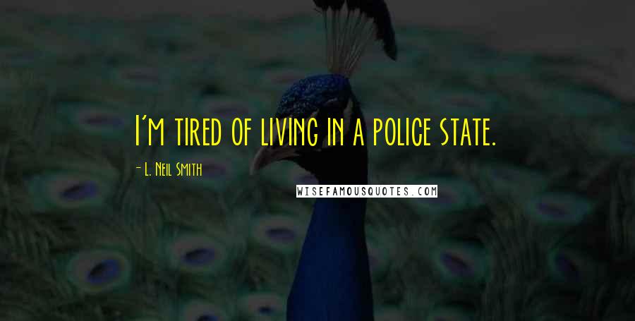 L. Neil Smith Quotes: I'm tired of living in a police state.