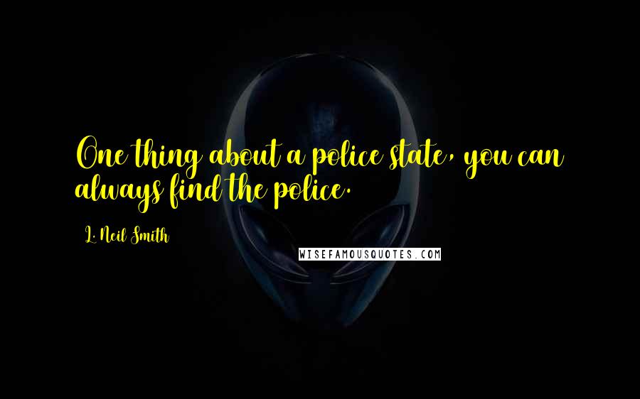 L. Neil Smith Quotes: One thing about a police state, you can always find the police.