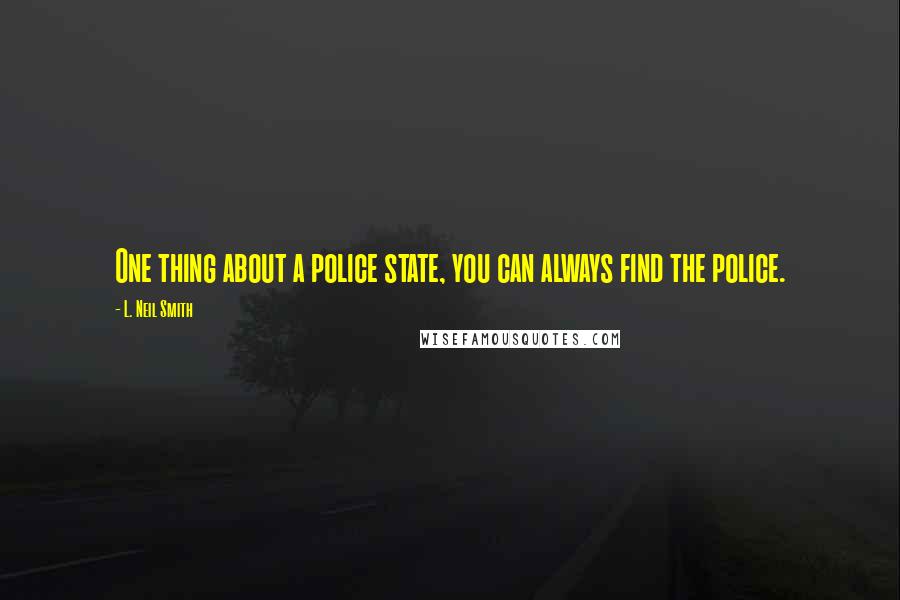 L. Neil Smith Quotes: One thing about a police state, you can always find the police.