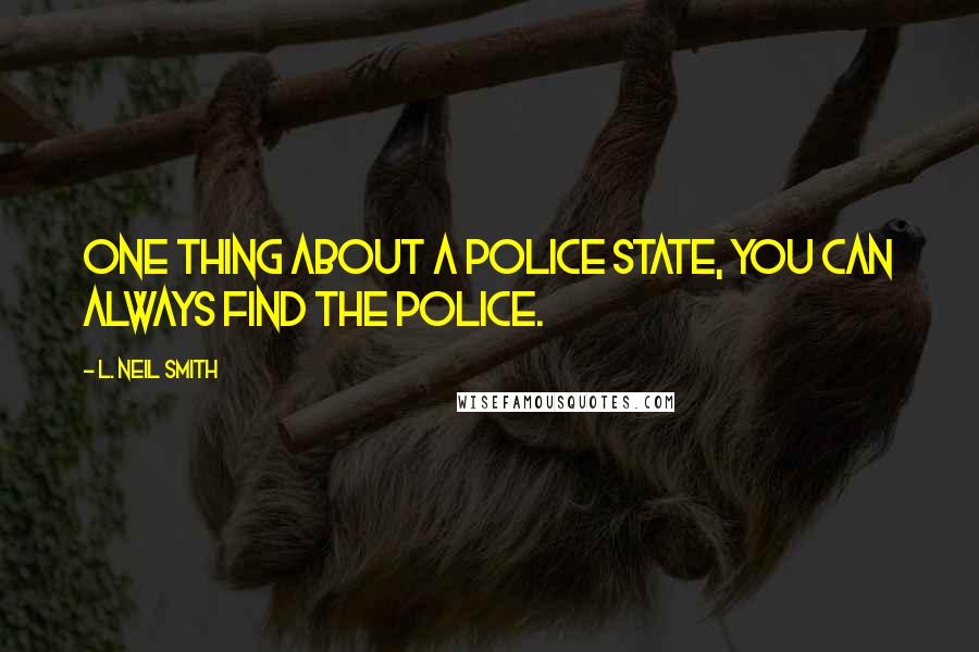 L. Neil Smith Quotes: One thing about a police state, you can always find the police.