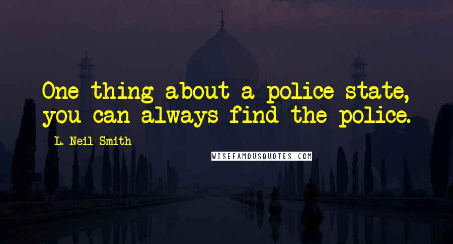 L. Neil Smith Quotes: One thing about a police state, you can always find the police.