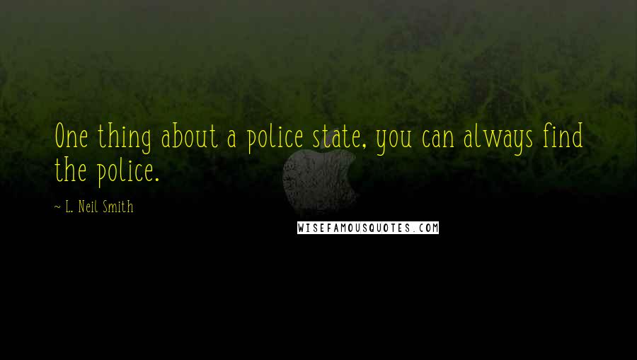 L. Neil Smith Quotes: One thing about a police state, you can always find the police.