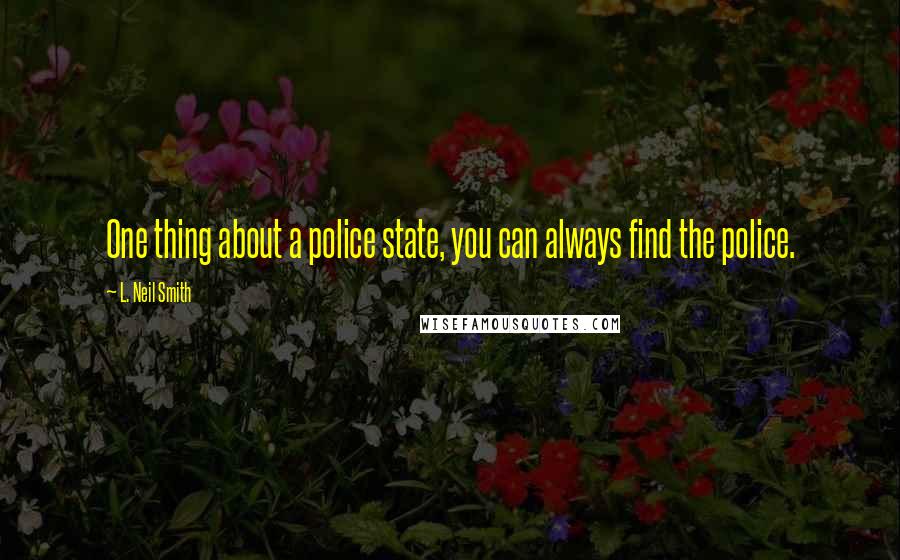 L. Neil Smith Quotes: One thing about a police state, you can always find the police.