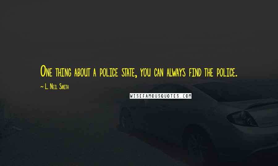 L. Neil Smith Quotes: One thing about a police state, you can always find the police.