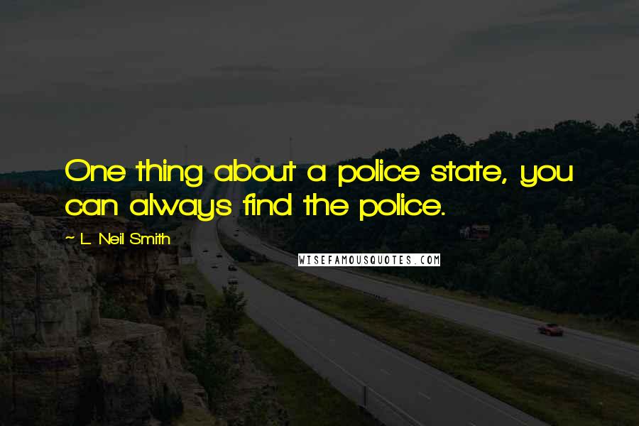 L. Neil Smith Quotes: One thing about a police state, you can always find the police.