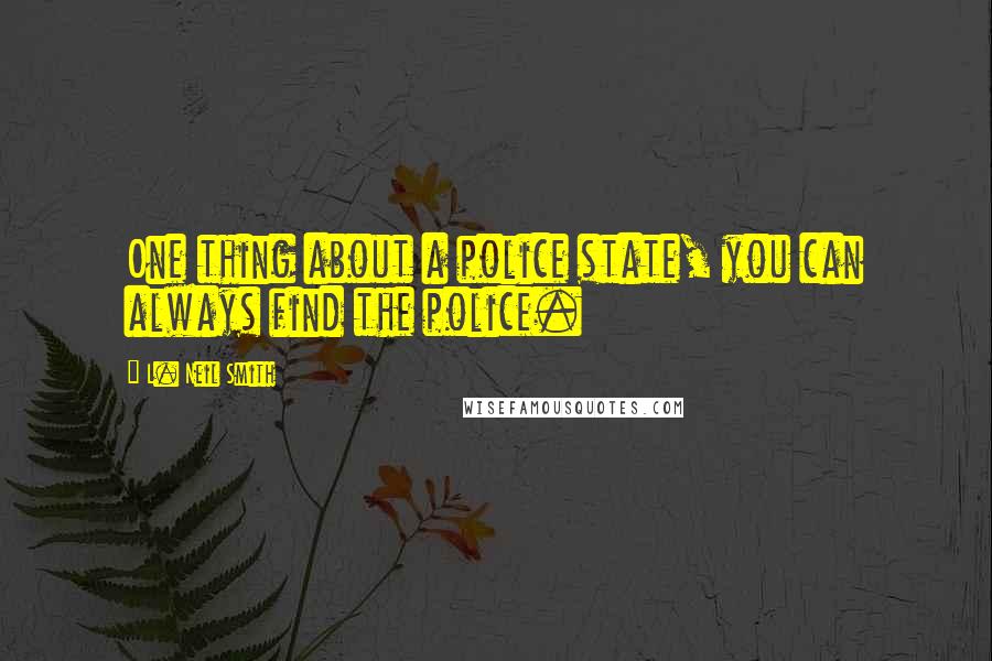 L. Neil Smith Quotes: One thing about a police state, you can always find the police.