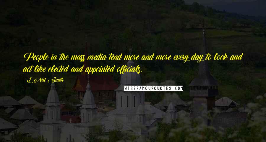 L. Neil Smith Quotes: People in the mass media tend more and more every day to look and act like elected and appointed officials.