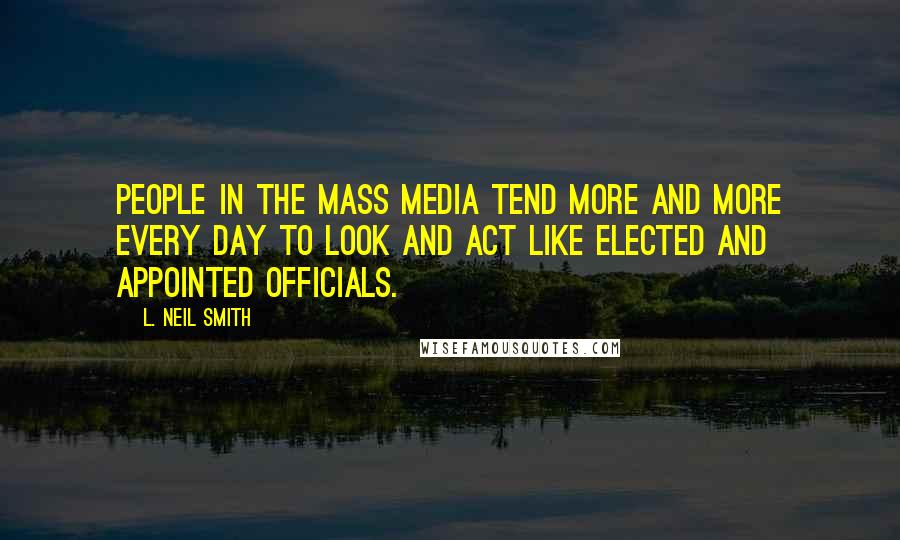 L. Neil Smith Quotes: People in the mass media tend more and more every day to look and act like elected and appointed officials.