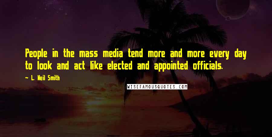 L. Neil Smith Quotes: People in the mass media tend more and more every day to look and act like elected and appointed officials.