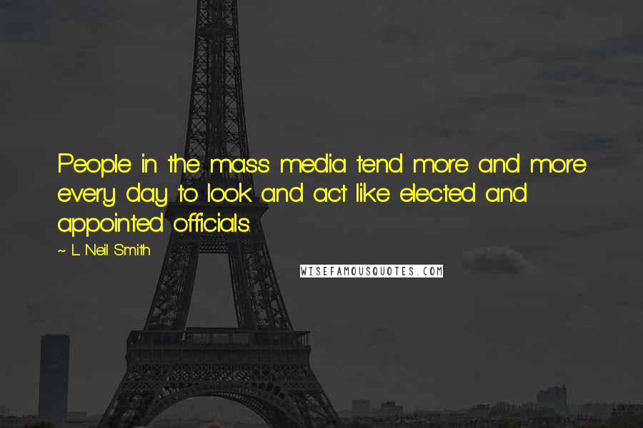 L. Neil Smith Quotes: People in the mass media tend more and more every day to look and act like elected and appointed officials.