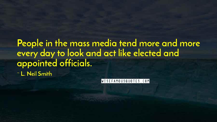 L. Neil Smith Quotes: People in the mass media tend more and more every day to look and act like elected and appointed officials.