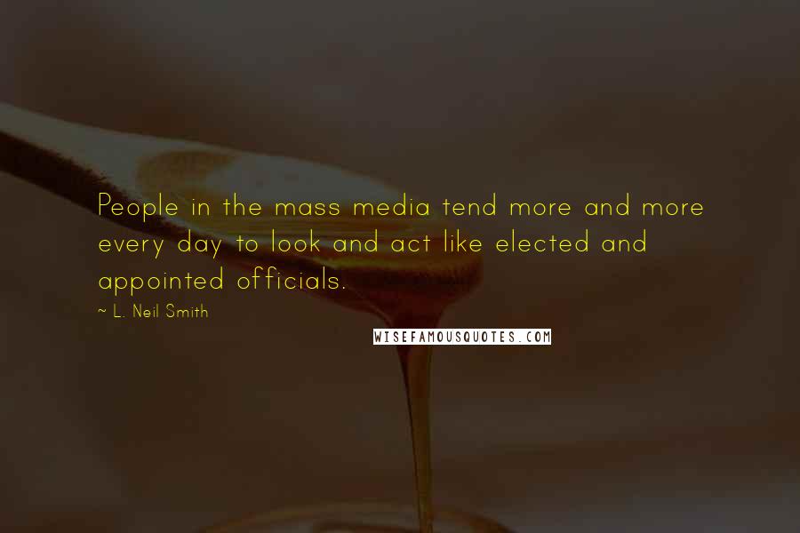 L. Neil Smith Quotes: People in the mass media tend more and more every day to look and act like elected and appointed officials.