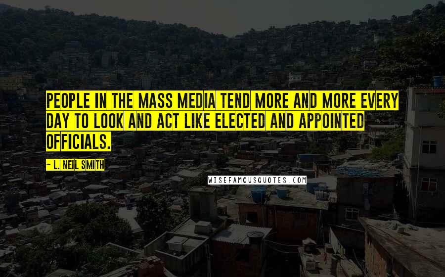 L. Neil Smith Quotes: People in the mass media tend more and more every day to look and act like elected and appointed officials.