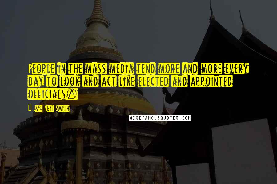 L. Neil Smith Quotes: People in the mass media tend more and more every day to look and act like elected and appointed officials.