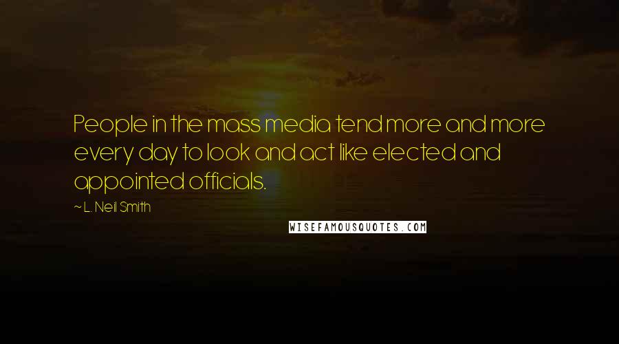 L. Neil Smith Quotes: People in the mass media tend more and more every day to look and act like elected and appointed officials.