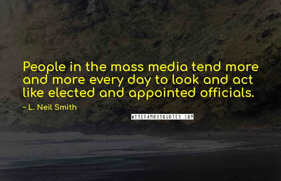 L. Neil Smith Quotes: People in the mass media tend more and more every day to look and act like elected and appointed officials.