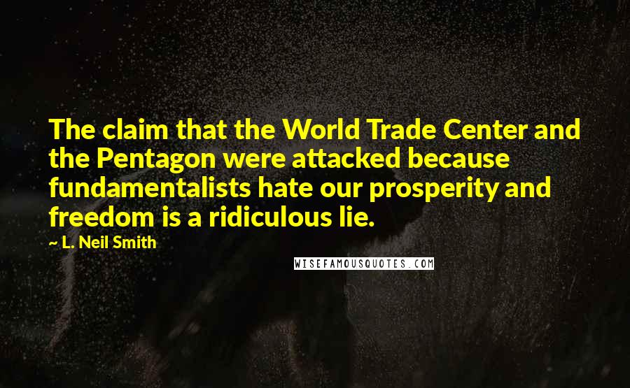 L. Neil Smith Quotes: The claim that the World Trade Center and the Pentagon were attacked because fundamentalists hate our prosperity and freedom is a ridiculous lie.
