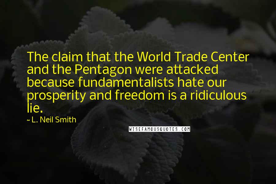 L. Neil Smith Quotes: The claim that the World Trade Center and the Pentagon were attacked because fundamentalists hate our prosperity and freedom is a ridiculous lie.
