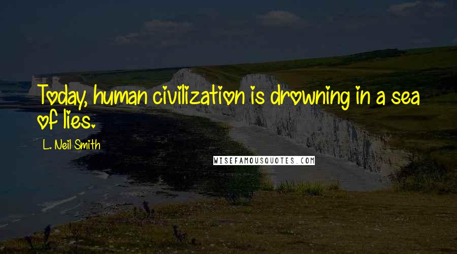 L. Neil Smith Quotes: Today, human civilization is drowning in a sea of lies.