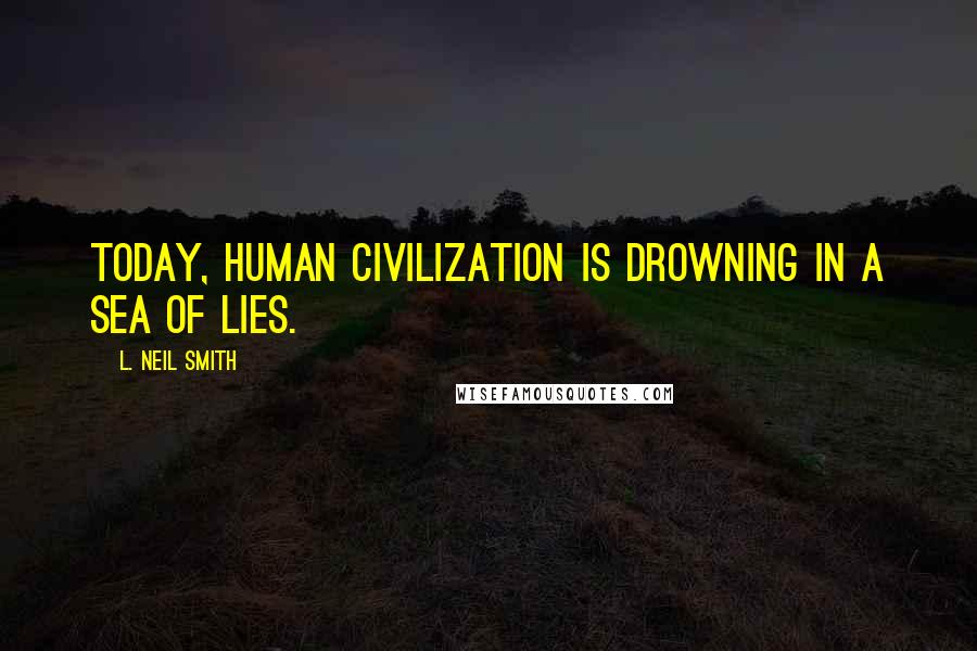 L. Neil Smith Quotes: Today, human civilization is drowning in a sea of lies.
