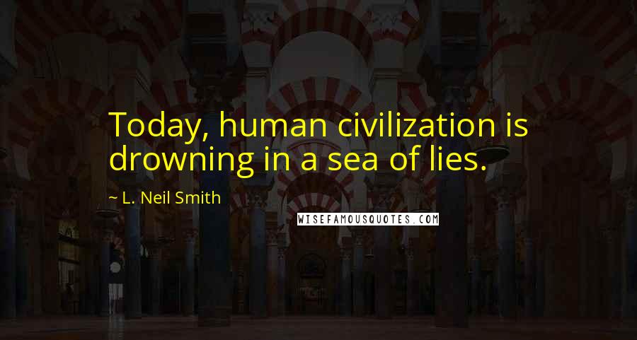 L. Neil Smith Quotes: Today, human civilization is drowning in a sea of lies.