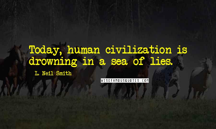 L. Neil Smith Quotes: Today, human civilization is drowning in a sea of lies.