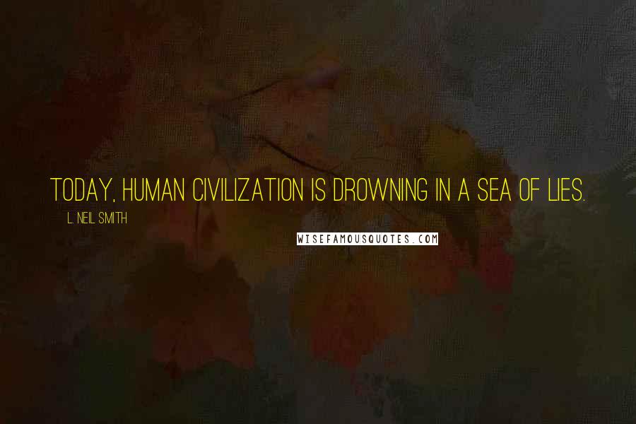 L. Neil Smith Quotes: Today, human civilization is drowning in a sea of lies.