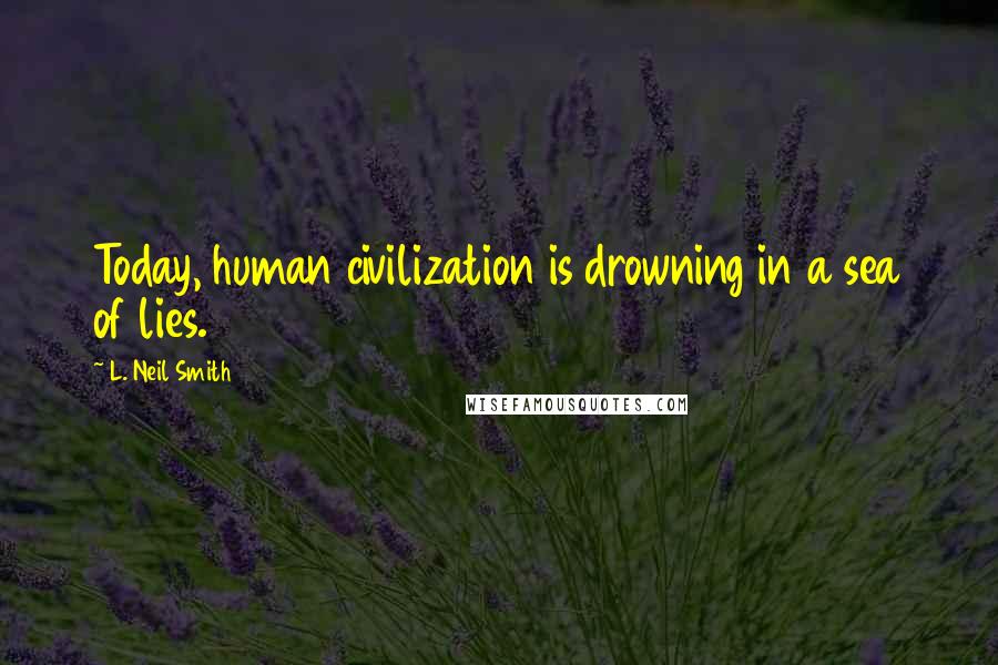 L. Neil Smith Quotes: Today, human civilization is drowning in a sea of lies.