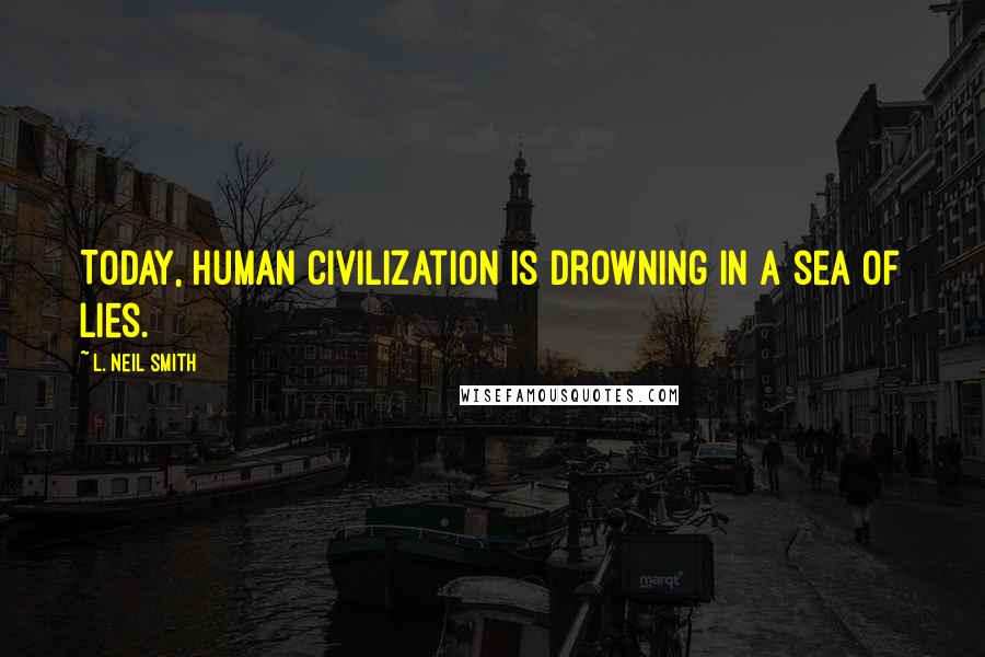 L. Neil Smith Quotes: Today, human civilization is drowning in a sea of lies.