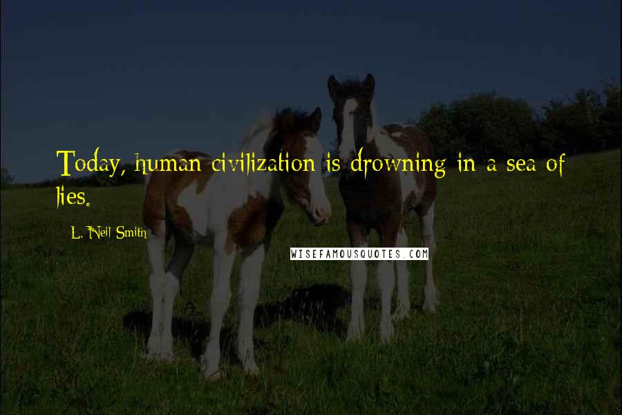 L. Neil Smith Quotes: Today, human civilization is drowning in a sea of lies.