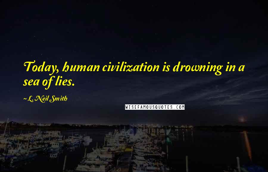 L. Neil Smith Quotes: Today, human civilization is drowning in a sea of lies.