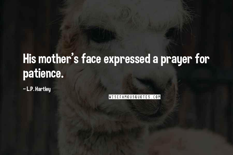 L.P. Hartley Quotes: His mother's face expressed a prayer for patience.