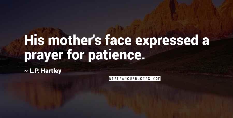 L.P. Hartley Quotes: His mother's face expressed a prayer for patience.