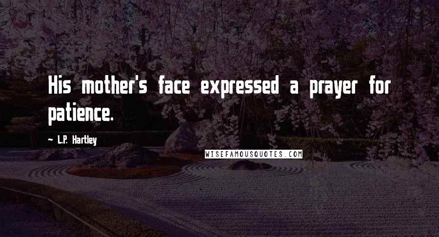 L.P. Hartley Quotes: His mother's face expressed a prayer for patience.