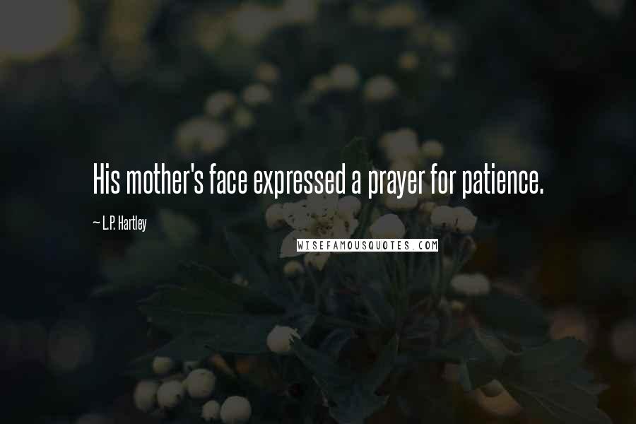 L.P. Hartley Quotes: His mother's face expressed a prayer for patience.