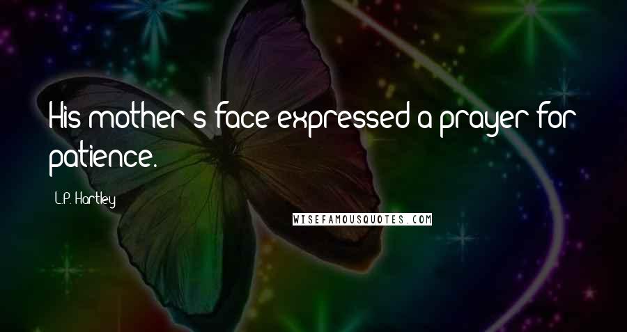 L.P. Hartley Quotes: His mother's face expressed a prayer for patience.