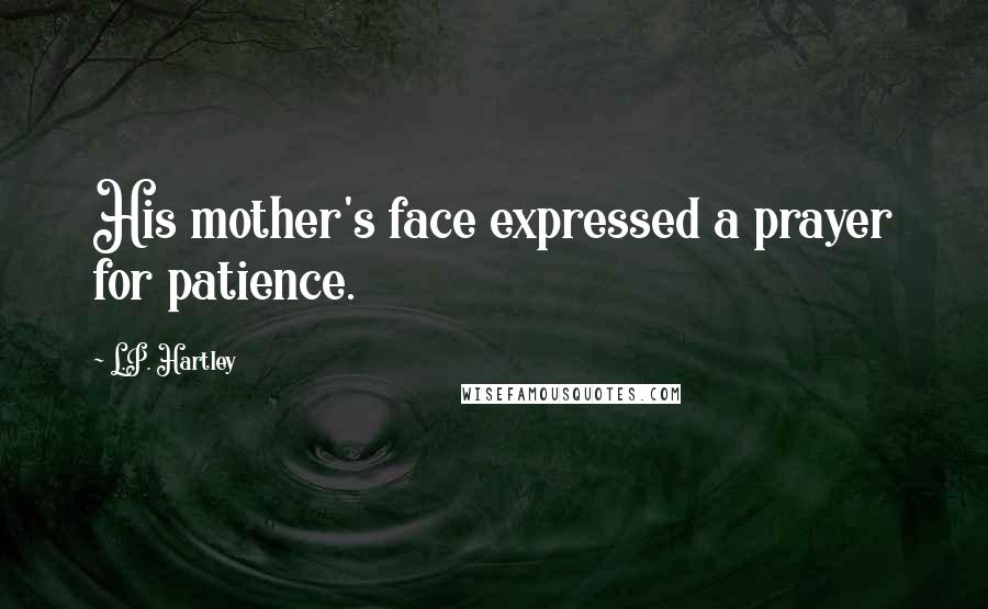 L.P. Hartley Quotes: His mother's face expressed a prayer for patience.